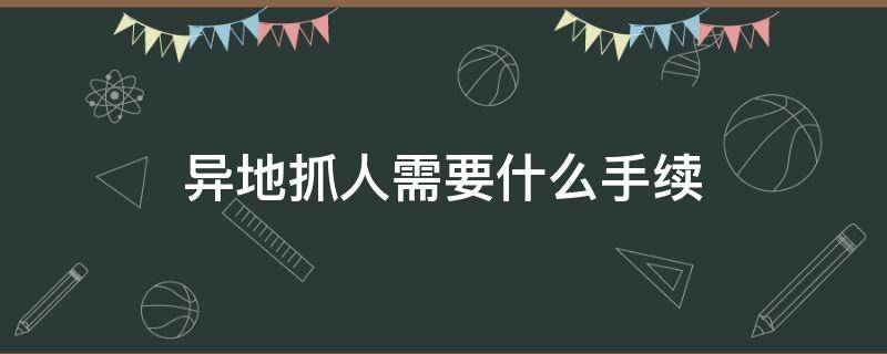 异地抓人需要什么手续 公安机关到异地抓人需要具备哪些条件