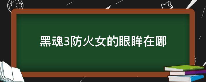 黑魂3防火女的眼眸在哪 黑暗之魂3防火女的眼眸在哪