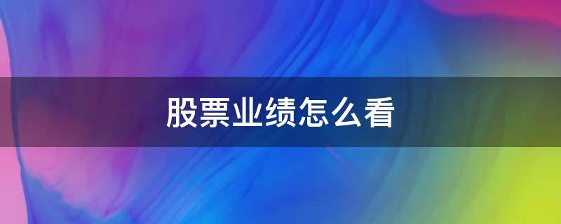 股票业绩怎么看 股票公司业绩怎么看