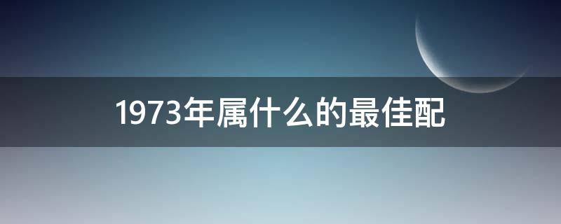 1973年属什么的最佳配 1974年属虎的最佳婚配