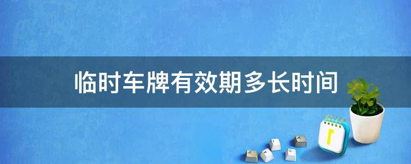 临时车牌有效期多长时间 临时车牌时效多久