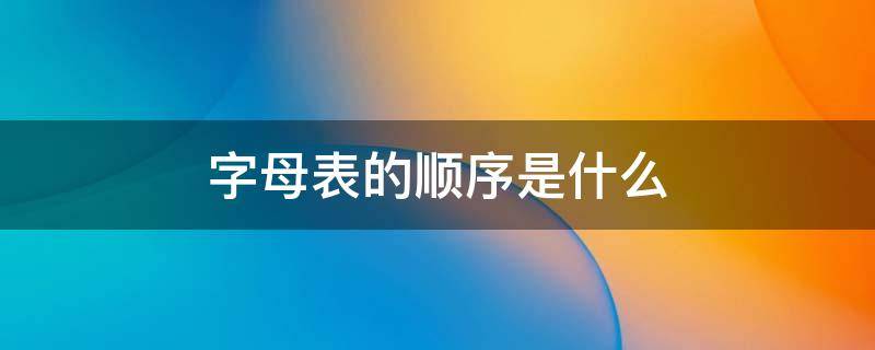 字母表的顺序是什么（字母表的字母顺序）