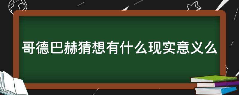 哥德巴赫猜想有什么现实意义么（哥德巴赫猜想有什么现实意义么）