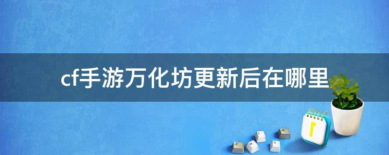 cf手游万化坊更新后在哪里 cf手游最新版本万化坊在哪