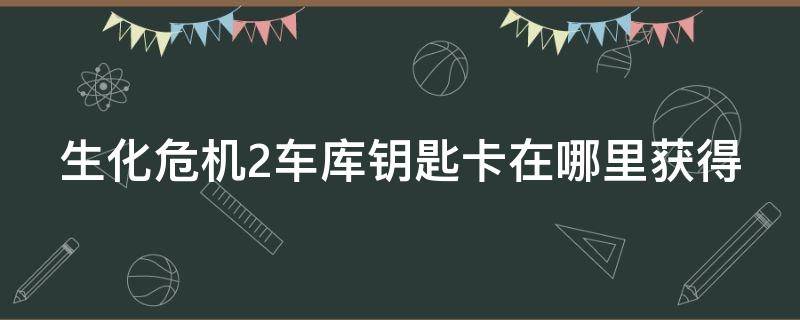 生化危机2车库钥匙卡在哪里获得 生化危机2车库钥匙卡在哪里获得克莱尔