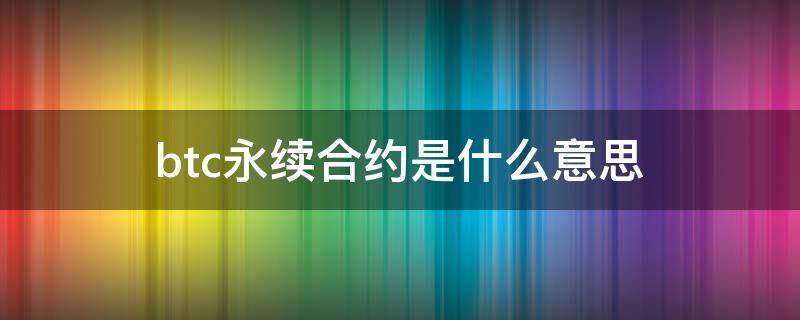 btc永续合约是什么意思 永续合约一张btc等于多少钱