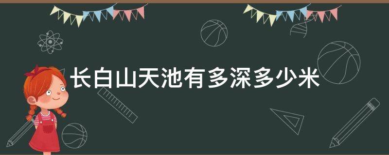 长白山天池有多深多少米（长白山的天池多深）