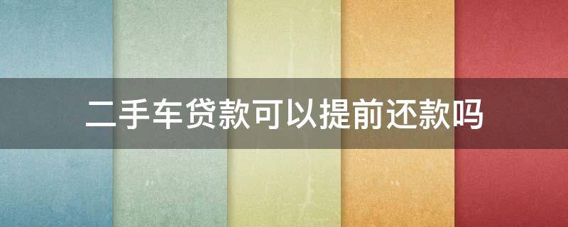 二手车贷款可以提前还款吗（买二手车贷款可以提前还款吗）