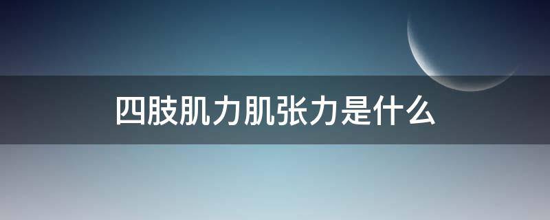 四肢肌力肌张力是什么 肢体肌张力