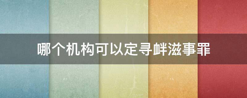 哪个机构可以定寻衅滋事罪 寻衅滋事构罪条件