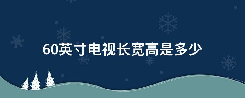 60英寸电视长宽高是多少（60英寸电视长度和宽度是多少）