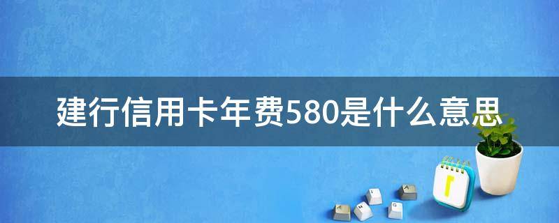 建行信用卡年费580是什么意思 建行龙卡年费580元怎么说的