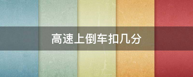 高速上倒车扣几分 高速上倒车扣几分罚款多少