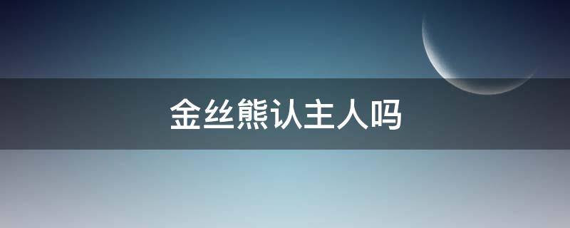 金丝熊认主人吗 仓鼠认主人吗