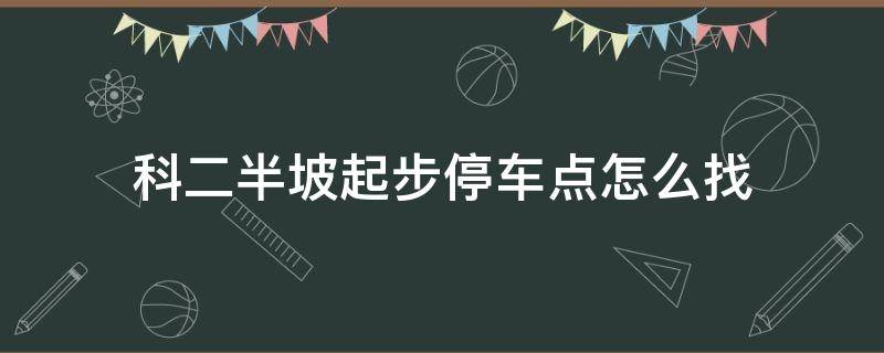 科二半坡起步停车点怎么找 科目二半坡起步停车点在哪