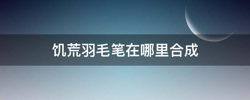 饥荒羽毛笔在哪里合成（饥荒羽毛笔怎么合成）