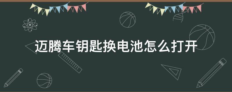 迈腾车钥匙换电池怎么打开 老款迈腾钥匙怎么打开换电池