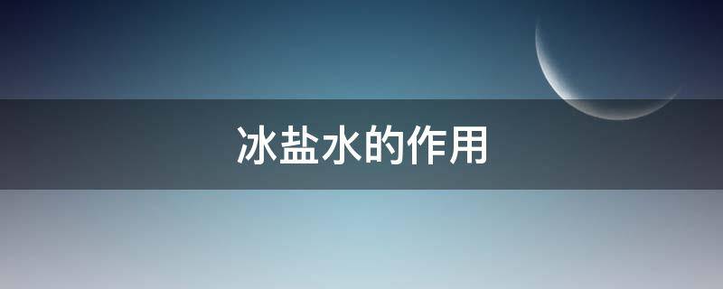 冰盐水的作用 冰盐水有什么作用