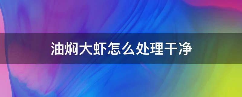 油焖大虾怎么处理干净（油焖大虾怎么处理干净视频）