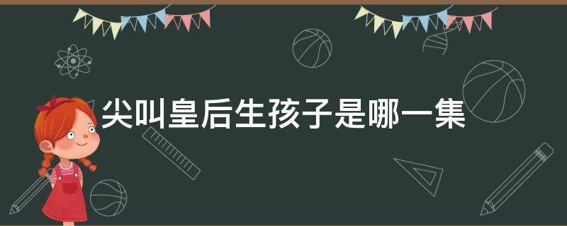 尖叫皇后生孩子是哪一集 尖叫皇后第一季分集剧情