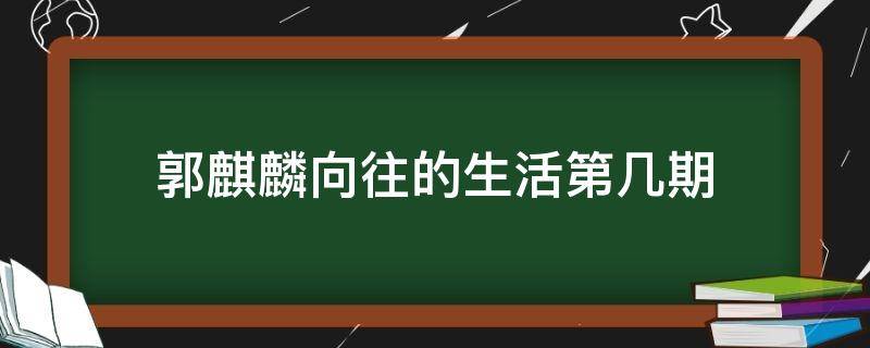 郭麒麟向往的生活第几期 郭麒麟在向往的生活第几期