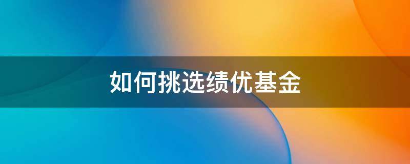 如何挑选绩优基金 绩优基金有哪些