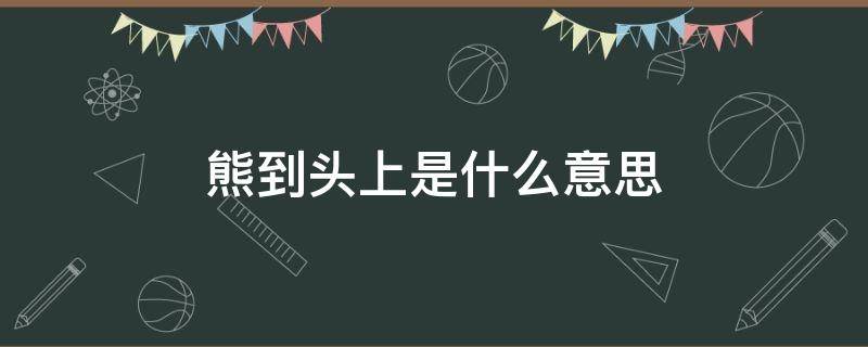 熊到头上是什么意思 黑瞎子骑脖领熊到头上是什么意思