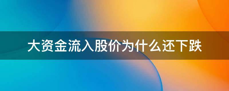 大资金流入股价为什么还下跌（为什么大资金流出股价却上升）