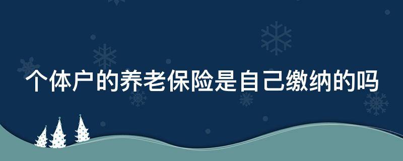 个体户的养老保险是自己缴纳的吗（个体户的养老保险是自己缴纳的吗怎么查）