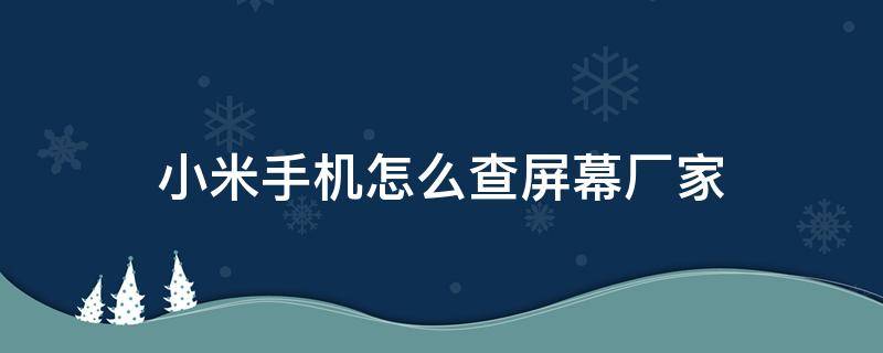 小米手机怎么查屏幕厂家 怎么查小米手机的屏幕厂家