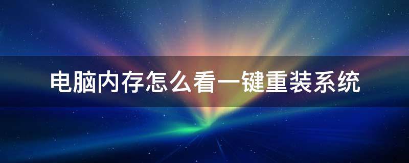 电脑内存怎么看一键重装系统（笔记本电脑怎么重装系统）