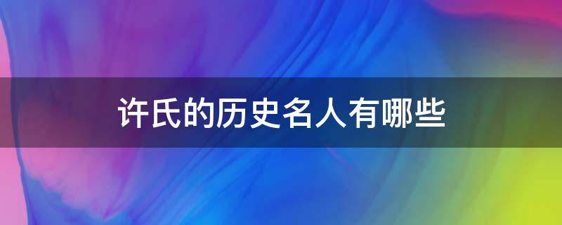 许氏的历史名人有哪些（许氏有名人物）