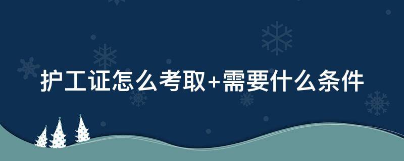 护工证怎么考取 养老护工证怎么考取