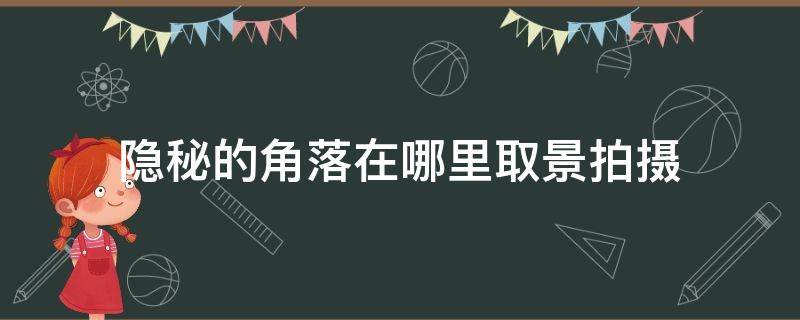 隐秘的角落在哪里取景拍摄 隐秘的角落拍摄地点在哪里