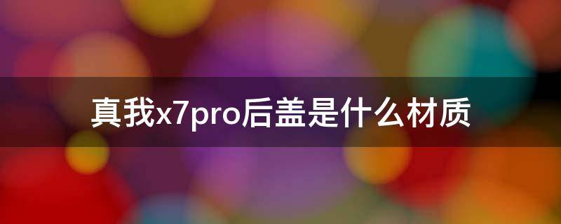 真我x7pro后盖是什么材质 真我x7pro外壳材质