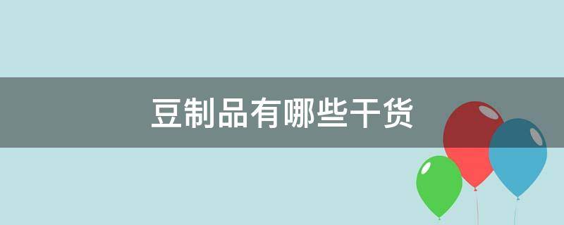 豆制品有哪些干货（豆制品的干货）