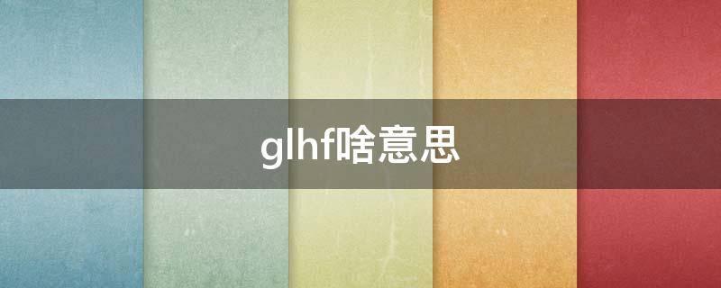 glhf啥意思（GLH是什么意思）