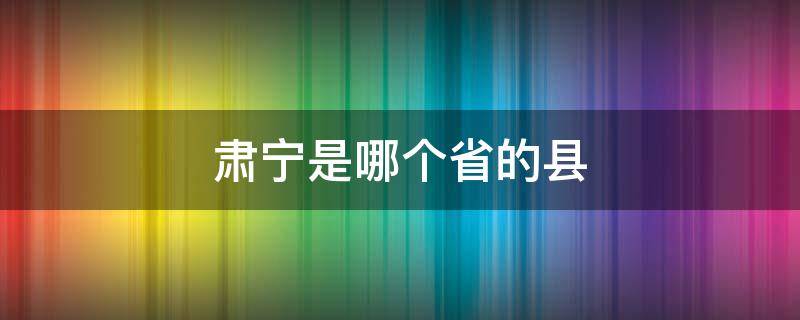 肃宁是哪个省的县（肃宁县属于哪个省份）