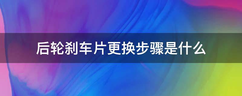 后轮刹车片更换步骤是什么（更换前轮刹车片步骤）