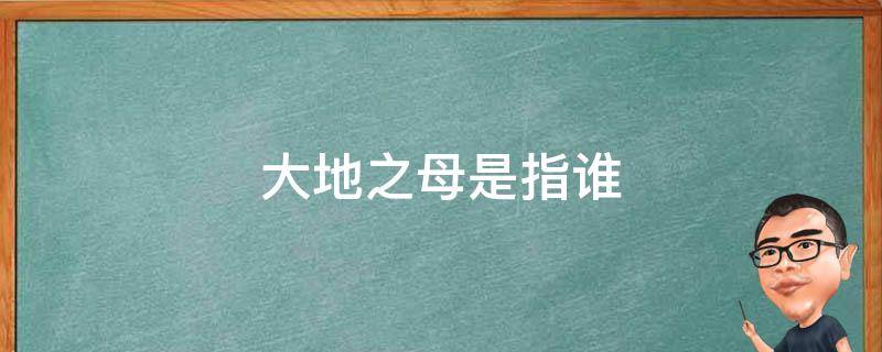 大地之母是指谁 大地之父是什么