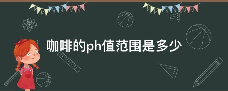 咖啡的ph值范围是多少（咖啡的PH）