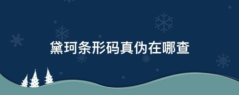 黛珂条形码真伪在哪查 黛珂条形码真伪怎么查