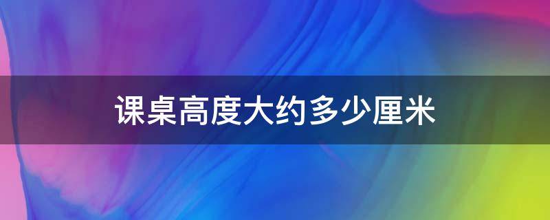 课桌高度大约多少厘米 中学生课桌高度大约多少厘米