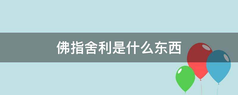 佛指舍利是什么东西（佛指舍利是怎么形成的）