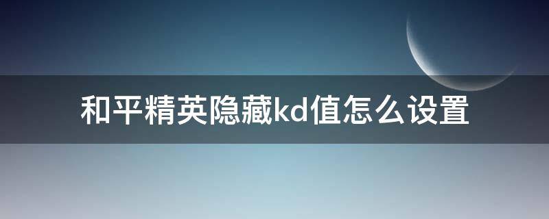 和平精英隐藏kd值怎么设置 和平精英怎么隐藏自己的kd值