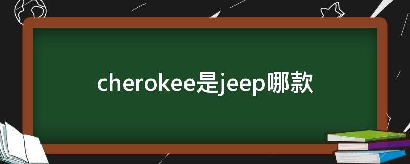 cherokee是jeep哪款 cherokee是jeep哪款4x4