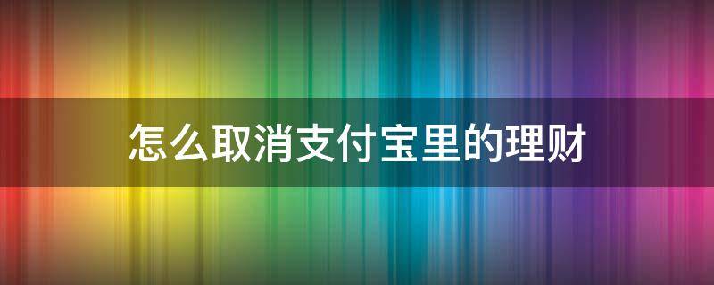 怎么取消支付宝里的理财 怎么取消支付宝里的理财种子