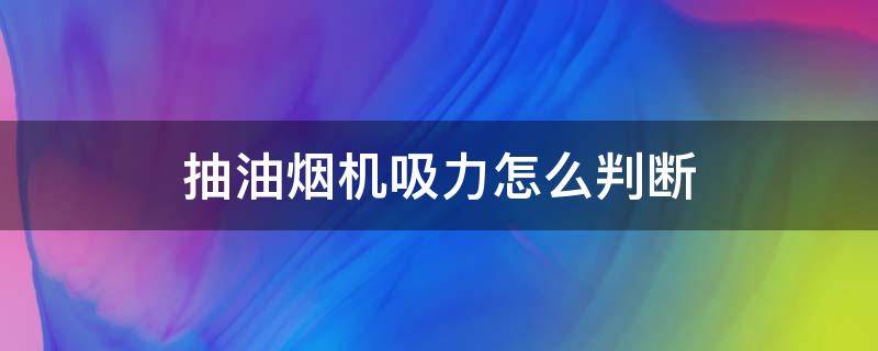 抽油烟机吸力怎么判断（如何判断吸油烟机吸力）