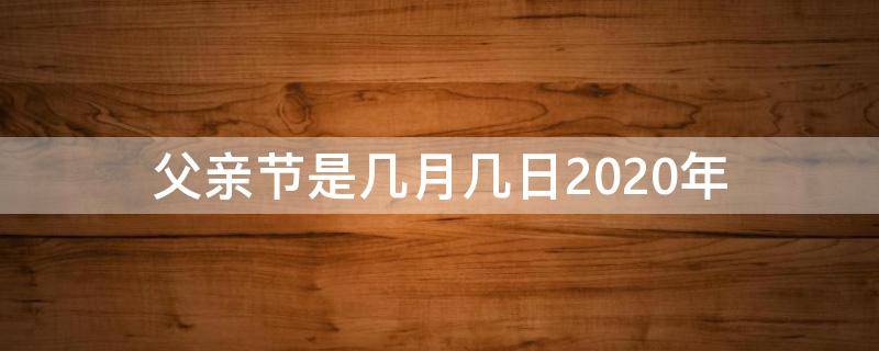 父亲节是几月几日2020年（父亲节是2020年的几月几日）