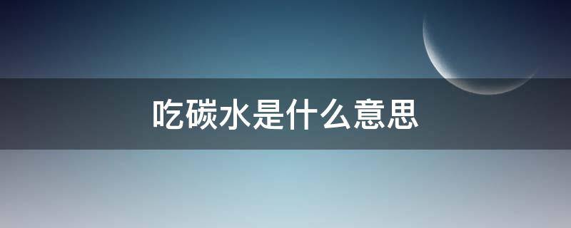 吃碳水是什么意思 吃碳水啥意思